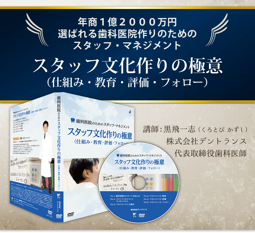 年商１億２０００万円選ばれる歯科医院作りのためのスタッフ・マネジメントスタッフ文化作りの極意 （仕組み・教育・評価・フォロー）講師黒飛一志（くろとびかずし）株式会社デントランス代表取締役歯科医師