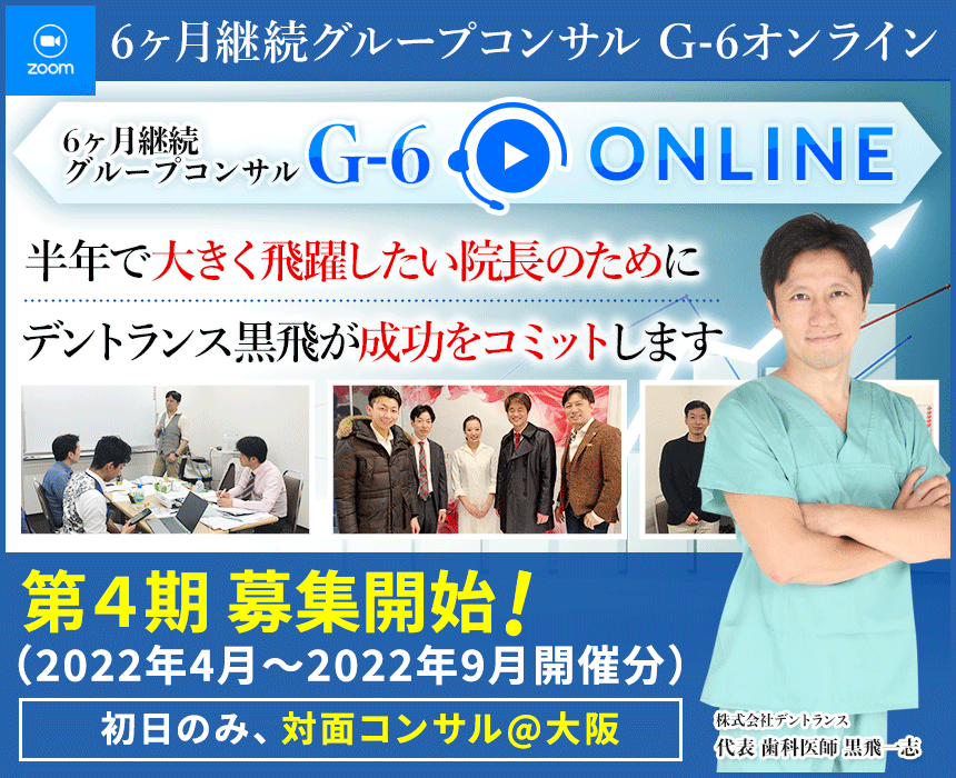 半年で大きく飛躍したい院長のためにデントランス黒飛が成功をコミットします。「6ヵ月継続 グループコンサル G-6オンライン」大阪開催 2021年12月～2022年5月開催