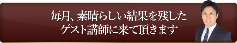 毎月、素晴らしい結果を残したゲスト講師に来て頂きます